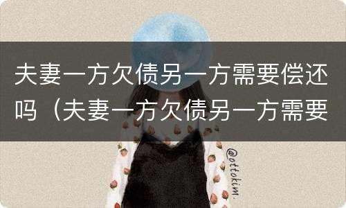 夫妻一方欠债另一方需要偿还吗（夫妻一方欠债另一方需要偿还吗）