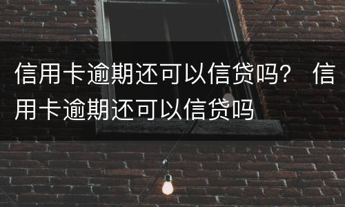 信用卡逾期还可以信贷吗？ 信用卡逾期还可以信贷吗