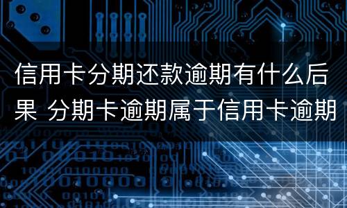 信用卡分期还款逾期有什么后果 分期卡逾期属于信用卡逾期吗