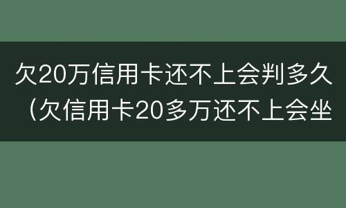 欠20万信用卡还不上会判多久（欠信用卡20多万还不上会坐牢吗）