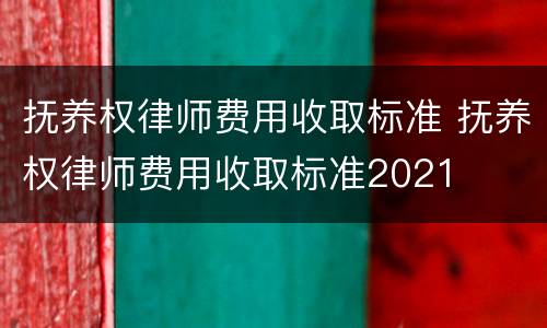 抚养权律师费用收取标准 抚养权律师费用收取标准2021