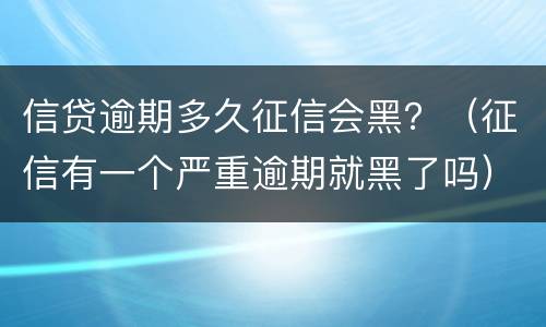 信贷逾期多久征信会黑？（征信有一个严重逾期就黑了吗）