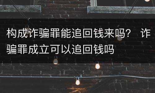 构成诈骗罪能追回钱来吗？ 诈骗罪成立可以追回钱吗