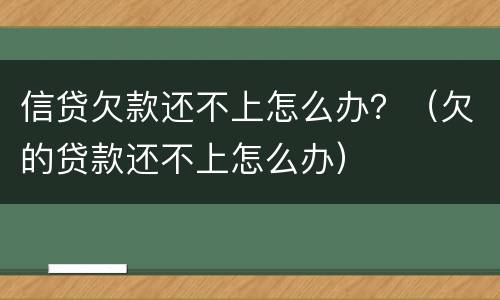 信贷欠款还不上怎么办？（欠的贷款还不上怎么办）