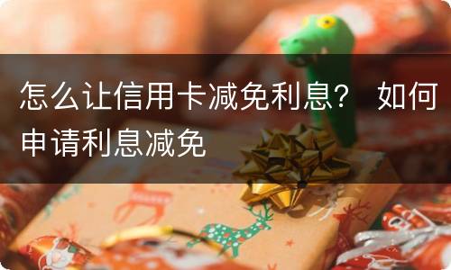 怎么让信用卡减免利息？ 如何申请利息减免
