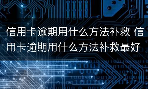 信用卡逾期用什么方法补救 信用卡逾期用什么方法补救最好