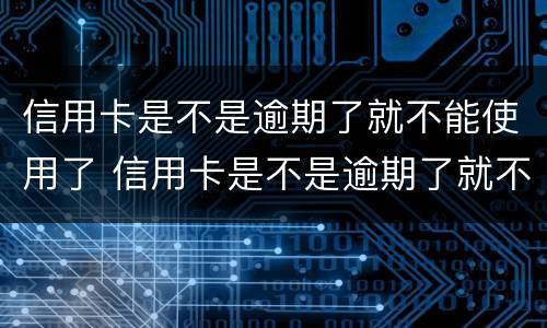 信用卡是不是逾期了就不能使用了 信用卡是不是逾期了就不能使用了呀