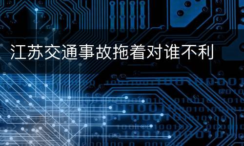 江苏交通事故拖着对谁不利