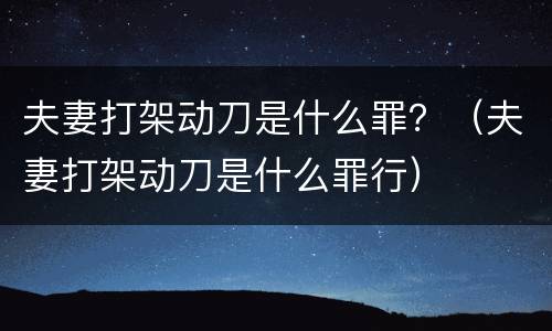 夫妻打架动刀是什么罪？（夫妻打架动刀是什么罪行）