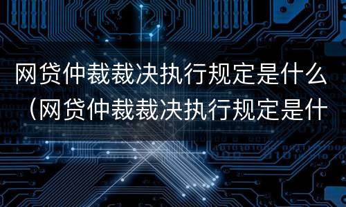 网贷仲裁裁决执行规定是什么（网贷仲裁裁决执行规定是什么意思）