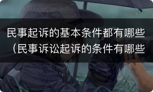 民事起诉的基本条件都有哪些（民事诉讼起诉的条件有哪些）