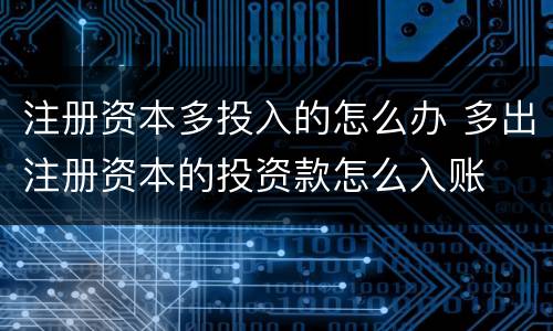 注册资本多投入的怎么办 多出注册资本的投资款怎么入账