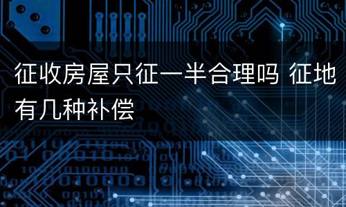 征收房屋只征一半合理吗 征地有几种补偿