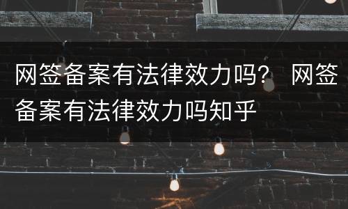 网签备案有法律效力吗？ 网签备案有法律效力吗知乎