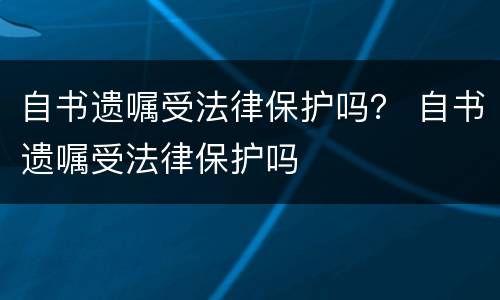 自书遗嘱受法律保护吗？ 自书遗嘱受法律保护吗