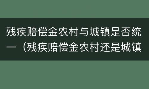 残疾赔偿金农村与城镇是否统一（残疾赔偿金农村还是城镇的法律依据）