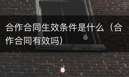 合作合同生效条件是什么（合作合同有效吗）