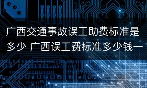广西交通事故误工助费标准是多少 广西误工费标准多少钱一天