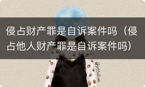 侵占财产罪是自诉案件吗（侵占他人财产罪是自诉案件吗）