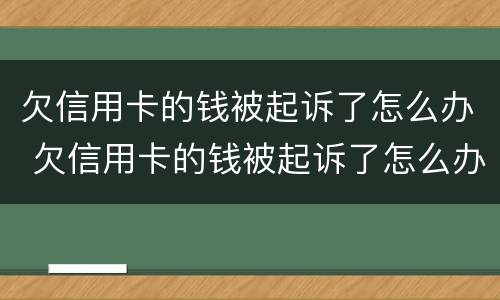 欠信用卡的钱被起诉了怎么办 欠信用卡的钱被起诉了怎么办理