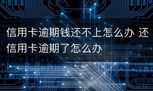 信用卡逾期钱还不上怎么办 还信用卡逾期了怎么办