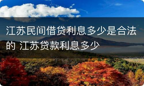 江苏民间借贷利息多少是合法的 江苏贷款利息多少