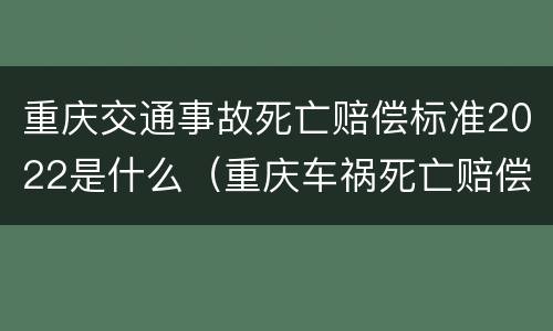 重庆交通事故死亡赔偿标准2022是什么（重庆车祸死亡赔偿标准2019）