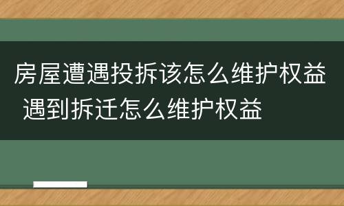 房屋遭遇投拆该怎么维护权益 遇到拆迁怎么维护权益