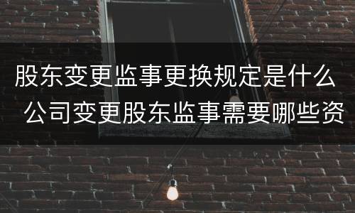 股东变更监事更换规定是什么 公司变更股东监事需要哪些资料