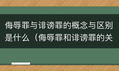 侮辱罪与诽谤罪的概念与区别是什么（侮辱罪和诽谤罪的关系）