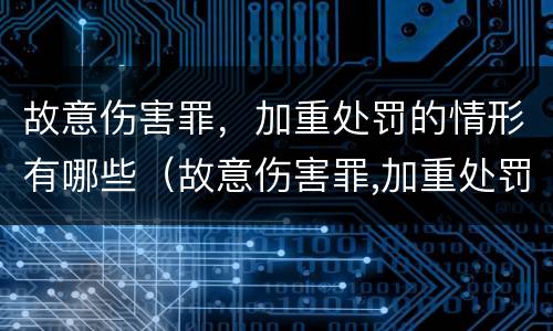 故意伤害罪，加重处罚的情形有哪些（故意伤害罪,加重处罚的情形有哪些标准）