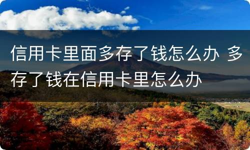 信用卡里面多存了钱怎么办 多存了钱在信用卡里怎么办