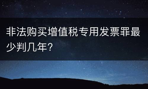 非法购买增值税专用发票罪最少判几年?