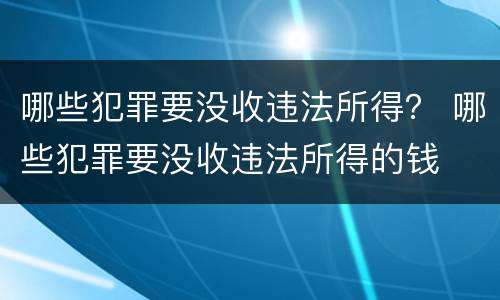 哪些犯罪要没收违法所得？ 哪些犯罪要没收违法所得的钱