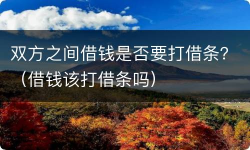 双方之间借钱是否要打借条？（借钱该打借条吗）
