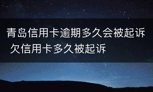 青岛信用卡逾期多久会被起诉 欠信用卡多久被起诉