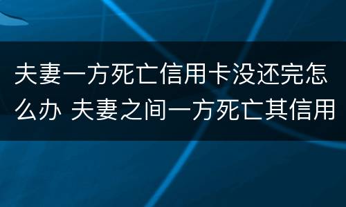夫妻一方死亡信用卡没还完怎么办 夫妻之间一方死亡其信用卡欠款需要另一方偿还吗