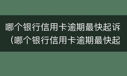 哪个银行信用卡逾期最快起诉（哪个银行信用卡逾期最快起诉的）