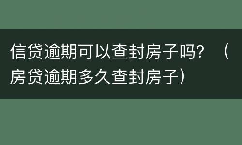 信贷逾期可以查封房子吗？（房贷逾期多久查封房子）