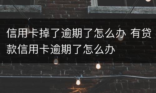 信用卡掉了逾期了怎么办 有贷款信用卡逾期了怎么办