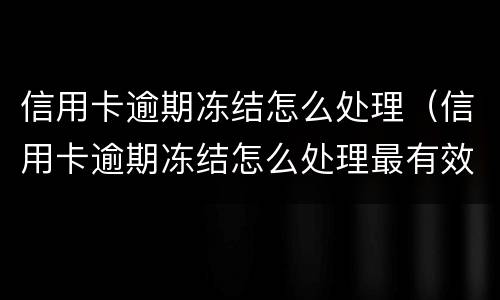 信用卡逾期冻结怎么处理（信用卡逾期冻结怎么处理最有效）