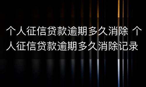个人征信贷款逾期多久消除 个人征信贷款逾期多久消除记录