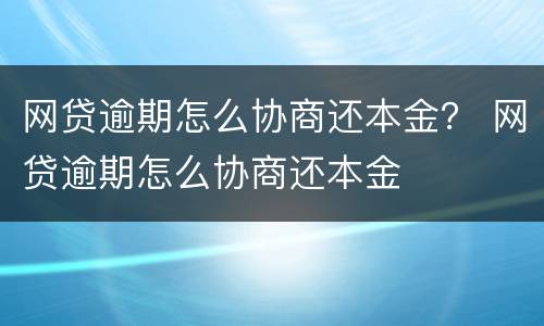 网贷逾期怎么协商还本金？ 网贷逾期怎么协商还本金