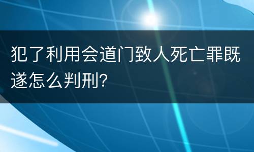 犯了利用会道门致人死亡罪既遂怎么判刑？
