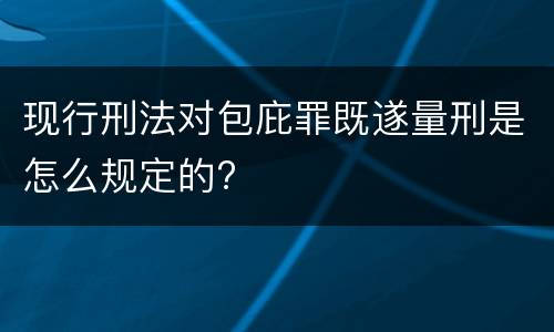 现行刑法对包庇罪既遂量刑是怎么规定的?