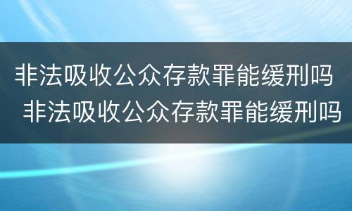 非法吸收公众存款罪能缓刑吗 非法吸收公众存款罪能缓刑吗判几年