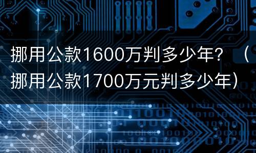 挪用公款1600万判多少年？（挪用公款1700万元判多少年）