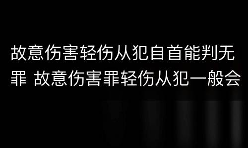 故意伤害轻伤从犯自首能判无罪 故意伤害罪轻伤从犯一般会判几年