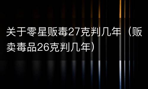 关于零星贩毒27克判几年（贩卖毒品26克判几年）