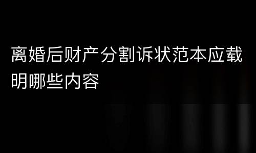 离婚后财产分割诉状范本应载明哪些内容